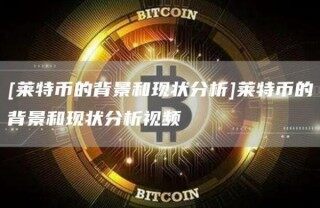 [莱特币的背景和现状分析]莱特币的背景和现状分析视频